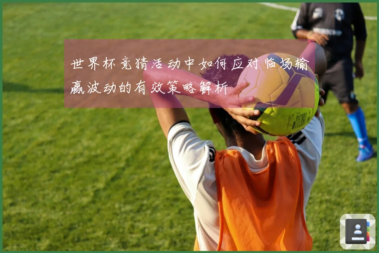 世界杯竞猜活动中如何应对临场输赢波动的有效策略解析