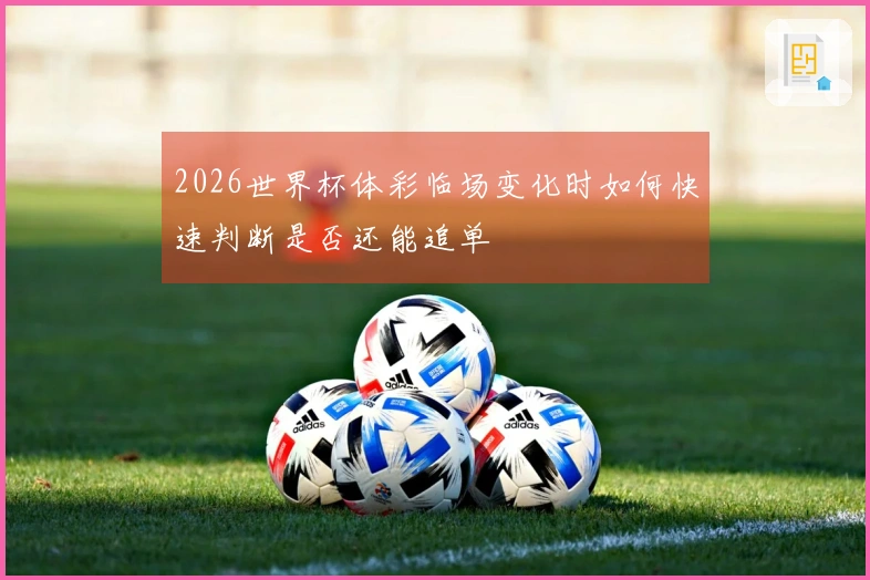 2026世界杯体彩临场变化时如何快速判断是否还能追单